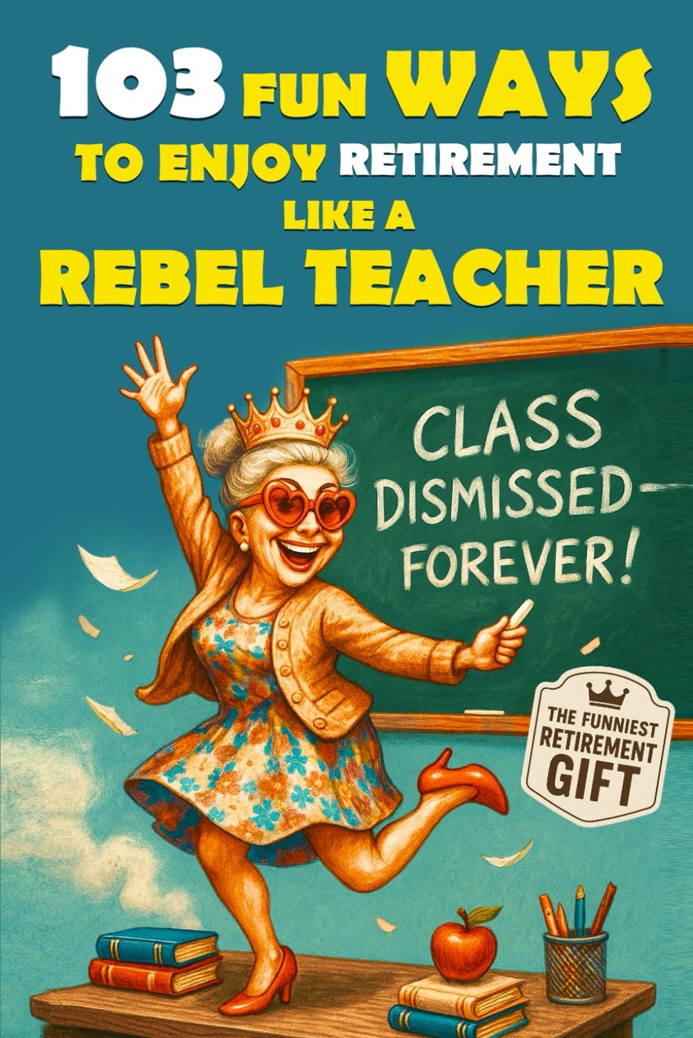 103 Fun Ways to Enjoy Retirement a Rebel Teacher A Hilarious Gift for Badass …