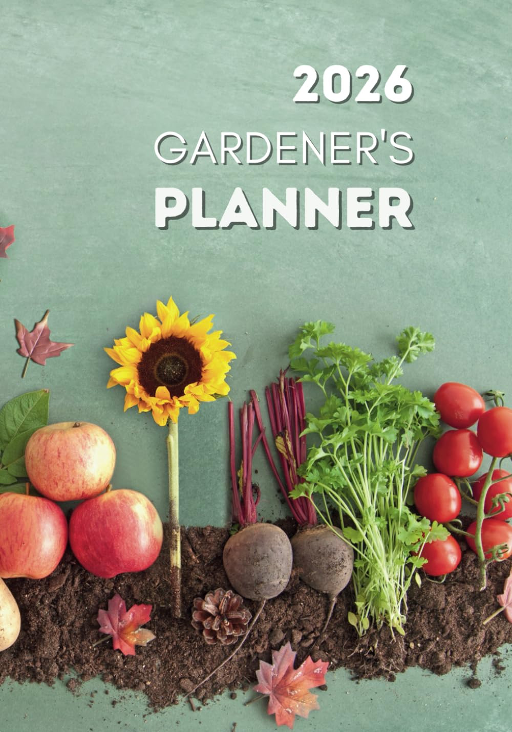 2026 Gardener’s Planner: Plan, Organize and Grow Your Dream Garden with the All-